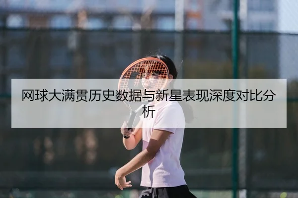 网球大满贯历史数据与新星表现深度对比分析